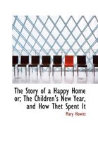 The Story of a Happy Home Or; The Children's New Year, and How Thet Spent It