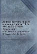 Address of congratulation and commendation of the New York State Bar Association to His Imperial Majesty, Nicholas II, Emperor of all the Russias