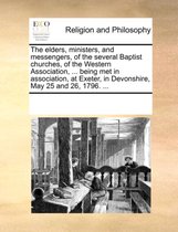 The Elders, Ministers, and Messengers, of the Several Baptist Churches, of the Western Association, ... Being Met in Association, at Exeter, in Devonshire, May 25 and 26, 1796. ...