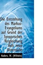 Die Entstehung Des Markus-Evangeliums Auf Grund Der Synoprischen Vergleichung Aufs Neue Untersucht