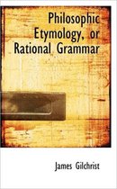 Philosophic Etymology, or Rational Grammar