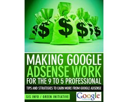 Making Google Adsense Work for the 9 to 5 Professional - Tips and Strategies to Earn More from Google Adsense