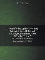 Generalfeldzeugmeister Georg Friedrich Vom Holtz Auf Alfdorf, Hohenmuhringen, Aichelberg U.S.W Ein Lebensbild Aus Dem 17. Jahrhundert, 1597-1666