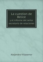 La cuestion de Belice y el informe del senor secretario de relaciones