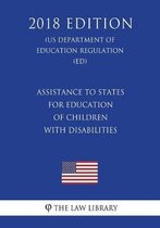 Assistance to States for Education of Children with Disabilities (Us Department of Education Regulation) (Ed) (2018 Edition)