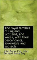 The Royal Families of England, Scotland, and Wales, with Their Descendants, Sovereigns and Subjects