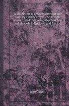 A Collection of Anthems Used in Her Majesty's Chapel Royal, the Temple Church, and the Collegiate Churches and Chapels in England and Ireland