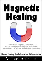 Natural Healing, Health Foods and Wellness Series 1 - Magnetic Healing: Transcranial Magnetic Stimulation, Bio Electromagnetism, Magnetic Wristbands- How Magnets can be used for Health and Well-being