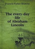 The every-day life of Abraham Lincoln