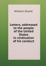 Letters, addressed to the people of the United States in vindication of his conduct