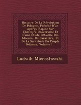 Histoire de La Revolution de Pologne, Precede D'Un Apercu Rapide Sur L'Histoire Universelle Et D'Une Etude Detaillee Des Moeurs, Du Caractere, Et de La Servitude Du Peuple Polonais, Volume 1.