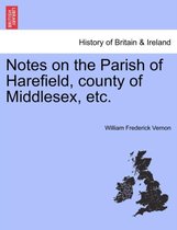 Notes on the Parish of Harefield, County of Middlesex, Etc.