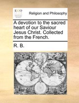 A Devotion to the Sacred Heart of Our Saviour Jesus Christ. Collected from the French.