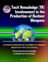 Tacit Knowledge (TK) Involvement in the Production of Nuclear Weapons: A Critical Component of a Credible U.S. Nuclear Deterrent in the 21st Century - Preserving the Knowledge to Build and Test Nukes