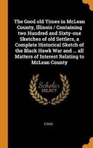 The Good Old Times in McLean County, Illinois / Containing Two Hundred and Sixty-One Sketches of Old Settlers, a Complete Historical Sketch of the Black Hawk War and ... All Matters of Intere