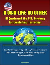 A War Like No Other: Al Qaeda and the U.S. Strategy for Combating Terrorism - Counter-insurgency Operations, Counter Terrorism, Bin Laden and 9/11, Clausewitz, Analysis and Recommendations