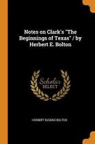 Notes on Clark's the Beginnings of Texas / By Herbert E. Bolton