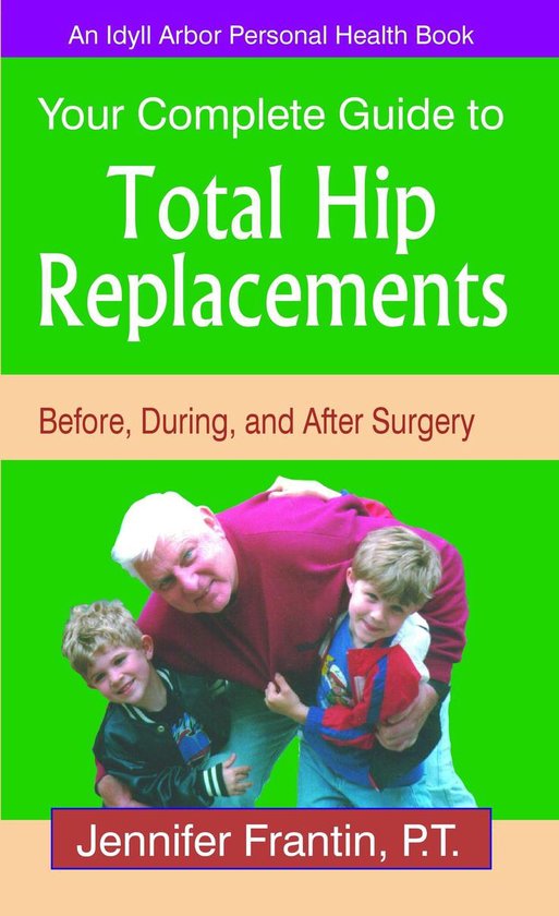 Your Complete Guide to Total Hip Replacements: Before, Durin ... - cover
