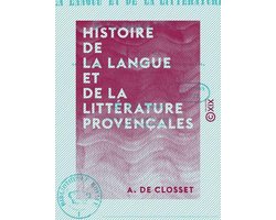 Histoire de la langue et de la littérature provençales - Et de leur influence sur l'Espagne ainsi que sur une partie de l'Italie durant les XIe et XIIe siècles