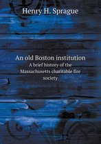 An old Boston institution A brief history of the Massachusetts charitable fire society