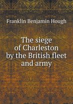 The siege of Charleston by the British fleet and army