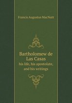 Bartholomew de Las Casas his life, his apostolate, and his writings