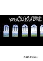 History of Religion in England from the Opening of the Long Parliament to 1850