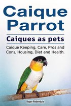 Omslag Caique parrot. Caiques as pets. Caique Keeping, Care, Pros and Cons, Housing, Diet and Health.