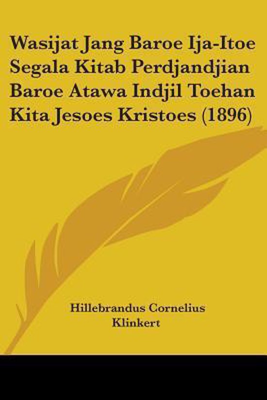 Gele kaft met tekst: "Wasijat Jang Baroe Ija-Itoe Segala Kitab Perdjandjian Baroe Atawa Indjil Toehan Kita Jesoes Kristoes (1896)" en "Hillebrandus Cornelius Klinkert".