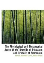 The Physiological and Therapeutical Action of the Bromide of Potassium and Bromide of Ammonium