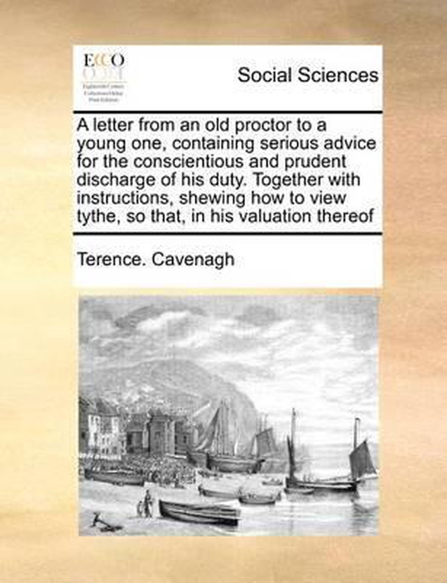 A letter from an old proctor to a young one, containing serious advice for the conscientious and prudent discharge of his duty. Together with instructions, shewing how to view tythe, so that, in his valuation thereof - Terence Cavenagh
