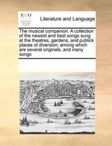 The Musical Companion. a Collection of the Newest and Best Songs Sung at the Theatres, Gardens, and Publick Places of Diversion; Among Which Are Several Originals, and Many Songs