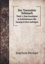 Der Travestirte Telemach Theil 1. Eine Karrikatur in Knittelreimen Mit Gesang in Drei Aufzugen