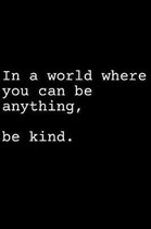 In a World Where You Can Be Anything Be Kind