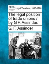 The Legal Position of Trade Unions / By G.F. Assinder.