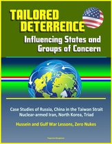 Tailored Deterrence: Influencing States and Groups of Concern - Case Studies of Russia, China in the Taiwan Strait, Nuclear-armed Iran, North Korea, Triad, Hussein and Gulf War Lessons, Zero Nukes