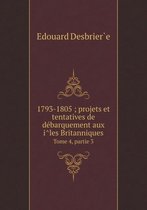 1793-1805; projets et tentatives de débarquement aux îles Britanniques Tome 4, partie 3