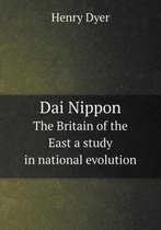 Dai Nippon The Britain of the East a study in national evolution