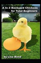 A to Z Backyard Chickens for Total Beginners