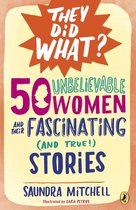 They Did What? - 50 Unbelievable Women and Their Fascinating (and True!) Stories