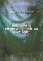 Turkey and Its Resources Its Municipal Organization