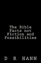 The Bible Facts not Fiction and Possibilities