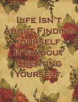 Life Is Not about Finding Yourself It's about Creating Yourself