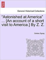 Astonished at America ... [An Account of a Short Visit to America.] by Z. Z.