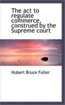 The ACT to Regulate Commerce, Construed by the Supreme Court