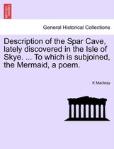 Description of the Spar Cave, Lately Discovered in the Isle of Skye. ... to Which Is Subjoined, the Mermaid, a Poem.
