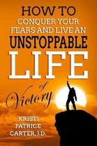 How to Conquer Your Fears and Live an Unstoppable Life of Victory