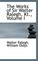 The Works of Sir Walter Ralegh, Kt., Volume I