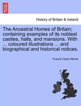 The Ancestral Homes of Britain; Containing Examples of Its Noblest Castles, Halls, and Mansions. with ... Coloured Illustrations ... and Biographical and Historical Notices.