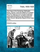 The Case of the Centenary Methodist Episc. Church, as to the Rights of Trustees, and the Power of Court of Law to Compel Them, by Mandamus, to Admit a Minister Appointed According to the Disc